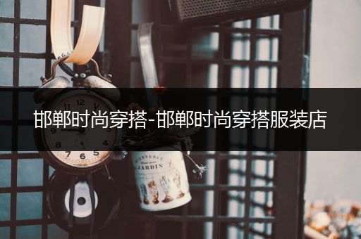 邯郸时尚穿搭-邯郸时尚穿搭服装店