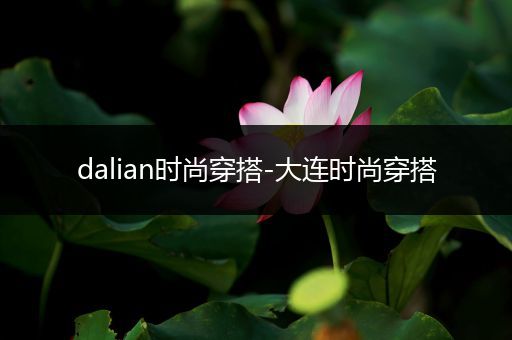 dalian时尚穿搭-大连时尚穿搭