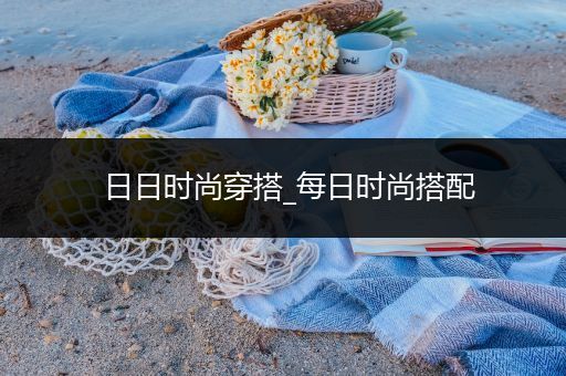 日日时尚穿搭_每日时尚搭配