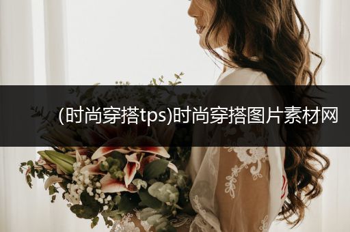 （时尚穿搭tps)时尚穿搭图片素材网