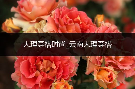 大理穿搭时尚_云南大理穿搭