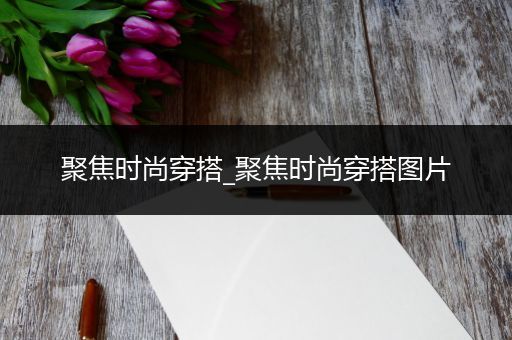 聚焦时尚穿搭_聚焦时尚穿搭图片