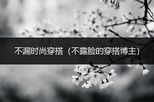 不漏时尚穿搭（不露脸的穿搭博主）