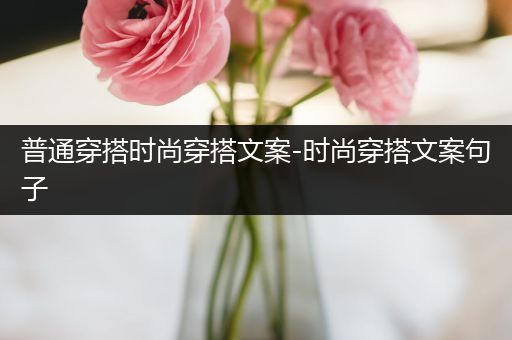 普通穿搭时尚穿搭文案-时尚穿搭文案句子