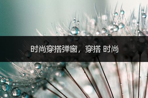 时尚穿搭弹窗，穿搭 时尚