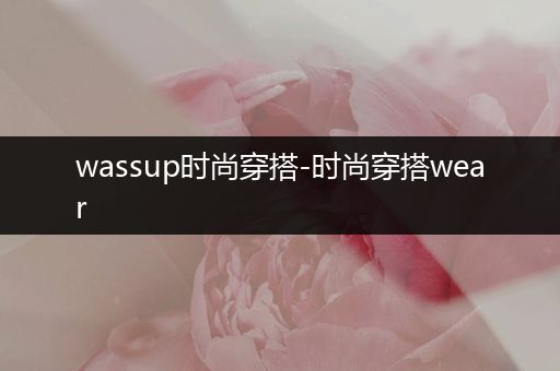 wassup时尚穿搭-时尚穿搭wear