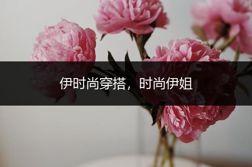 伊时尚穿搭，时尚伊姐