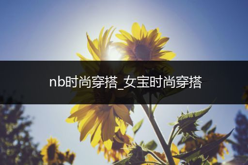 nb时尚穿搭_女宝时尚穿搭