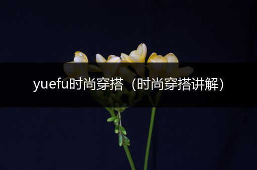 yuefu时尚穿搭（时尚穿搭讲解）