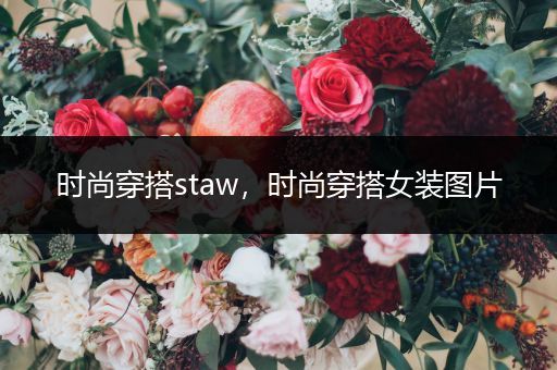 时尚穿搭staw，时尚穿搭女装图片