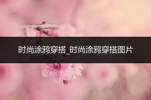 时尚涂鸦穿搭_时尚涂鸦穿搭图片