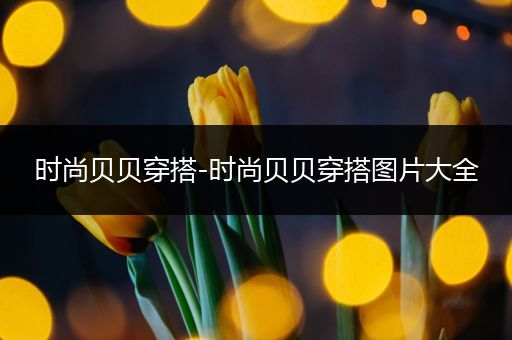 时尚贝贝穿搭-时尚贝贝穿搭图片大全