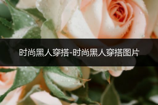 时尚黑人穿搭-时尚黑人穿搭图片