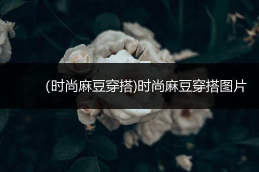 （时尚麻豆穿搭)时尚麻豆穿搭图片