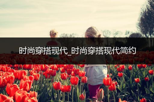 时尚穿搭现代_时尚穿搭现代简约