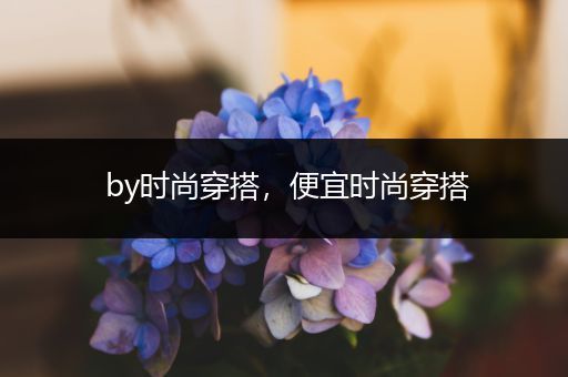 by时尚穿搭，便宜时尚穿搭