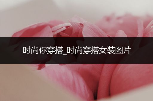 时尚你穿搭_时尚穿搭女装图片