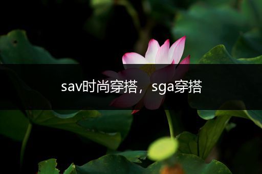 sav时尚穿搭，sga穿搭