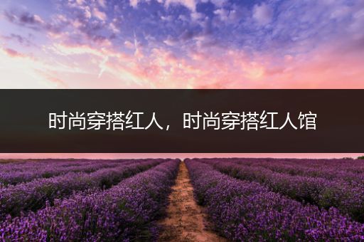 时尚穿搭红人，时尚穿搭红人馆