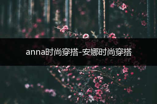 anna时尚穿搭-安娜时尚穿搭