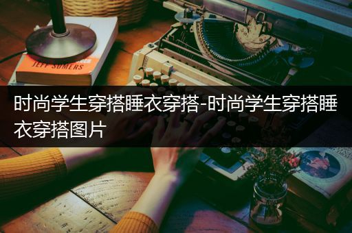 时尚学生穿搭睡衣穿搭-时尚学生穿搭睡衣穿搭图片