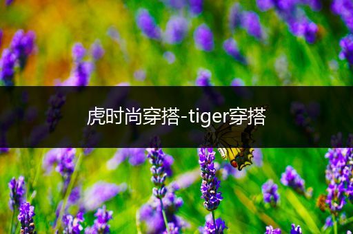 虎时尚穿搭-tiger穿搭