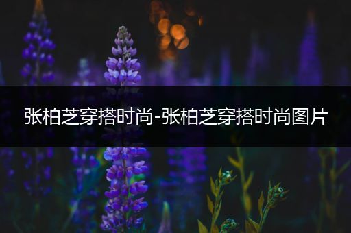 张柏芝穿搭时尚-张柏芝穿搭时尚图片