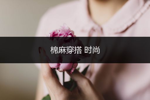 棉麻穿搭 时尚