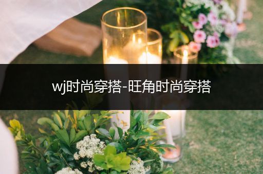 wj时尚穿搭-旺角时尚穿搭