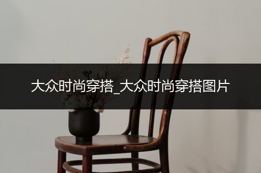 大众时尚穿搭_大众时尚穿搭图片