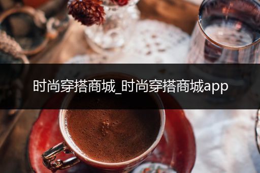 时尚穿搭商城_时尚穿搭商城app