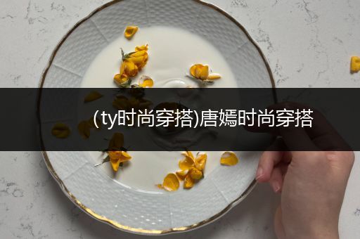 （ty时尚穿搭)唐嫣时尚穿搭