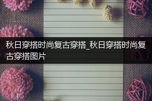 秋日穿搭时尚复古穿搭_秋日穿搭时尚复古穿搭图片