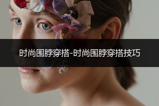 时尚围脖穿搭-时尚围脖穿搭技巧