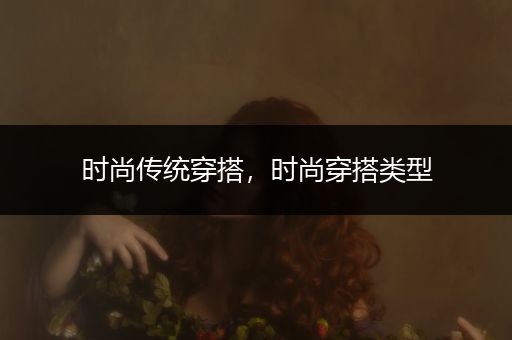 时尚传统穿搭，时尚穿搭类型