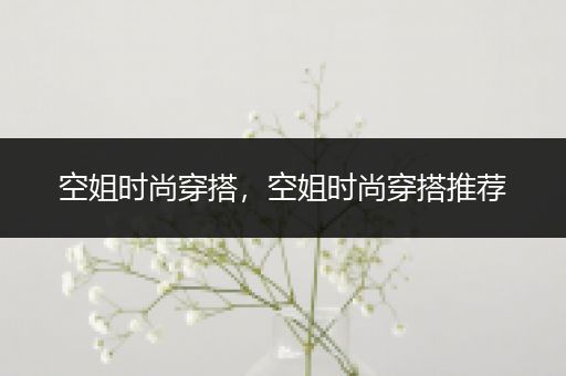 空姐时尚穿搭，空姐时尚穿搭推荐