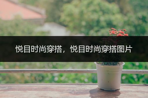 悦目时尚穿搭，悦目时尚穿搭图片