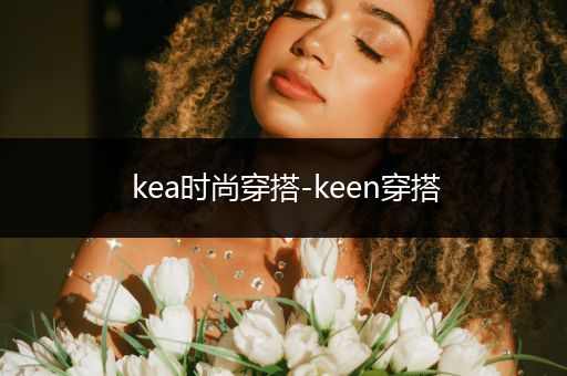 kea时尚穿搭-keen穿搭