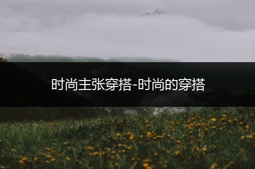 时尚主张穿搭-时尚的穿搭