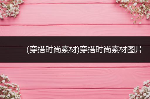 （穿搭时尚素材)穿搭时尚素材图片