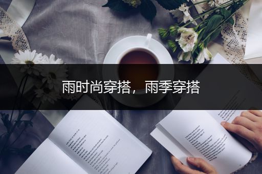 雨时尚穿搭，雨季穿搭