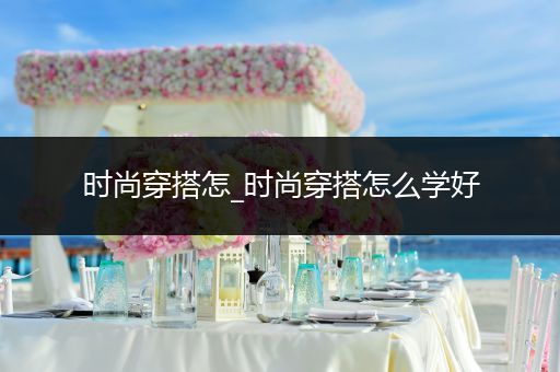 时尚穿搭怎_时尚穿搭怎么学好