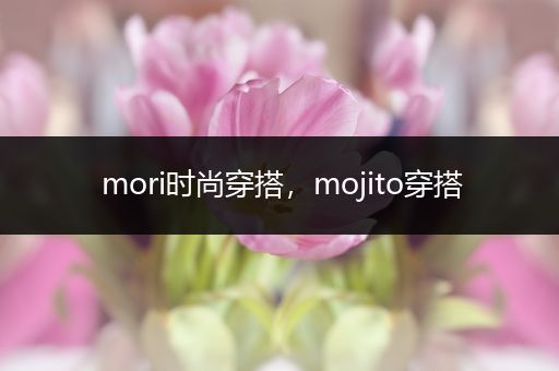 mori时尚穿搭，mojito穿搭