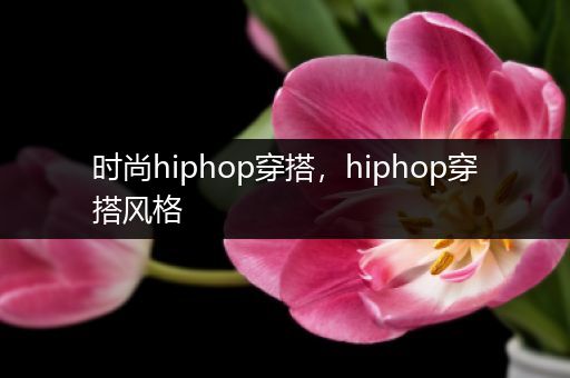 时尚hiphop穿搭，hiphop穿搭风格