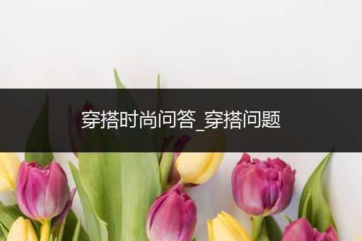 穿搭时尚问答_穿搭问题