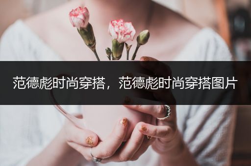 范德彪时尚穿搭，范德彪时尚穿搭图片