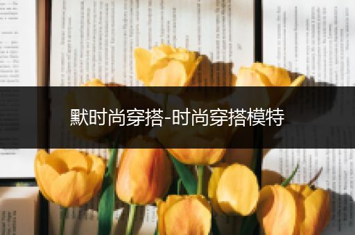 默时尚穿搭-时尚穿搭模特