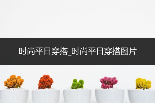 时尚平日穿搭_时尚平日穿搭图片