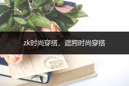 zk时尚穿搭，遮胯时尚穿搭