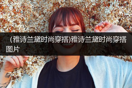 （雅诗兰黛时尚穿搭)雅诗兰黛时尚穿搭图片